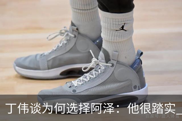 丁伟谈为何选择阿泽：他很踏实 很适合山东队