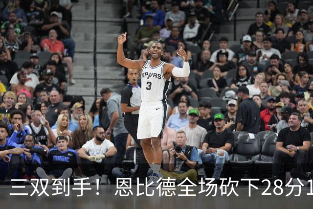 三双到手！恩比德全场砍下28分10篮板10助攻1抢断