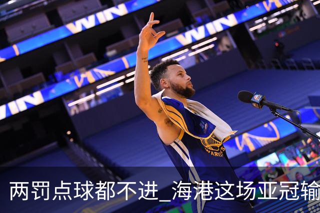 两罚点球都不进 海港这场亚冠输得郁闷……