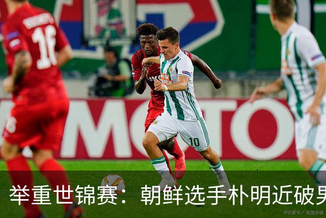 举重世锦赛：朝鲜选手朴明近破男子65公斤级世界纪录