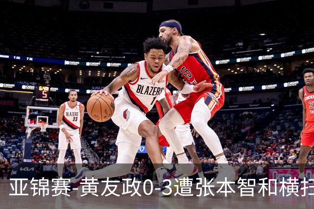 亚锦赛-黄友政0-3遭张本智和横扫 温瑞博向鹏李天阳进八强