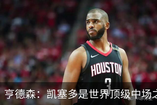 亨德森：凯塞多是世界顶级中场之一，和他搭档一切会变得简单很多