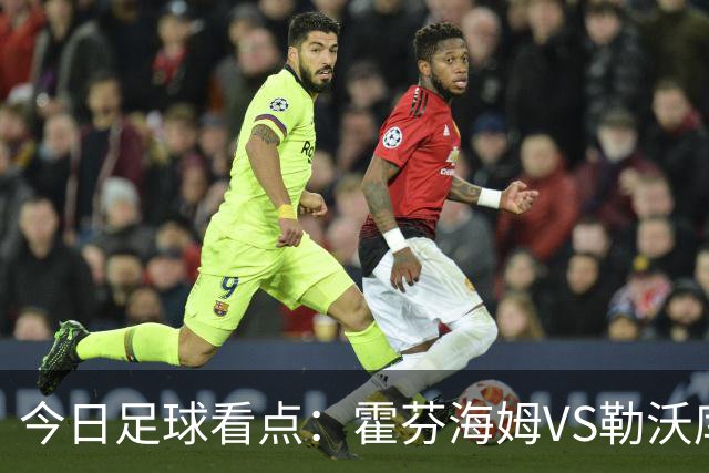 今日足球看点：霍芬海姆VS勒沃库森，弗赖堡VS拜仁慕尼黑，皇家社会VS莱万特，巴塞罗那VS皇家马德里