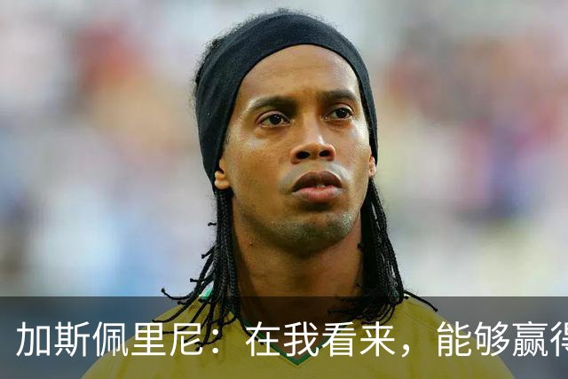 加斯佩里尼：在我看来，能够赢得这场比赛是一项巨大成就