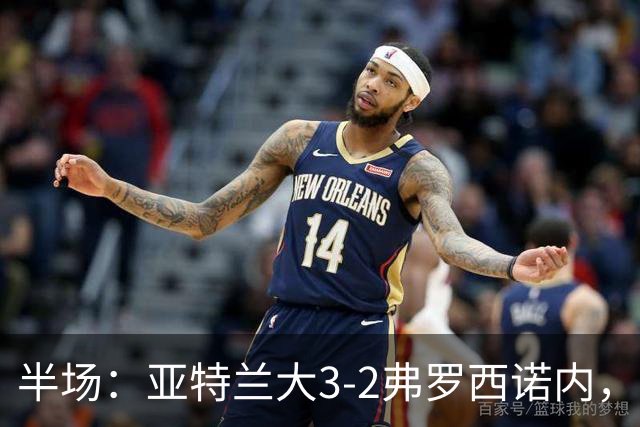 半场：亚特兰大3-2弗罗西诺内，埃德松送礼+点射，克尔斯托维奇双响