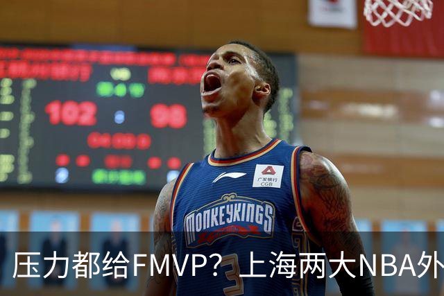 压力都给FMVP？上海两大NBA外援合砍11分，沪蜜：拉基组合辣眼睛