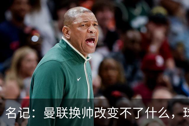 名记：曼联换帅改变不了什么，球队的问题不在主教练