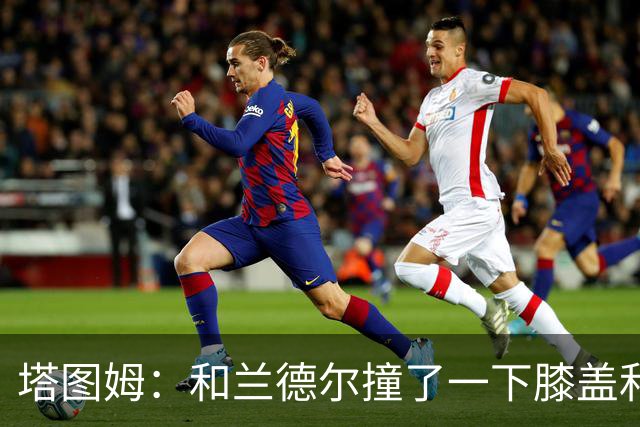 塔图姆：和兰德尔撞了一下膝盖&有点刺痛 休息一会就缓解了