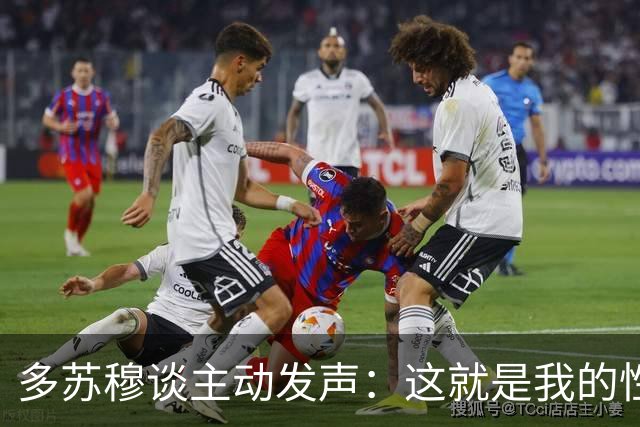 多苏穆谈主动发声：这就是我的性格&只想赢球 沟通要因人而异