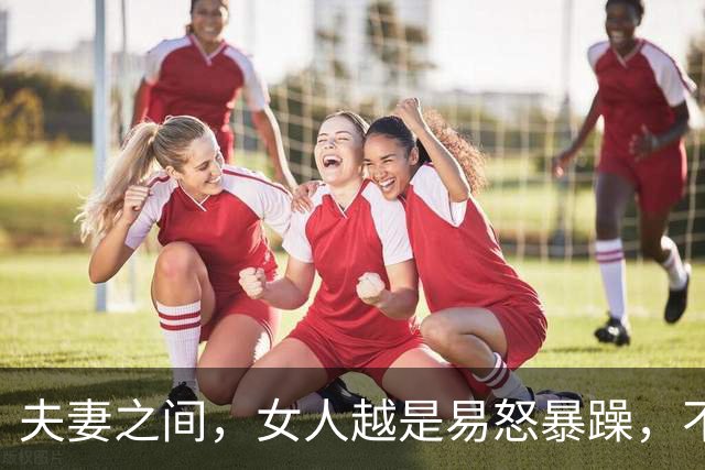 夫妻之间，女人越是易怒暴躁，不好好沟通，越说明了这3个真相