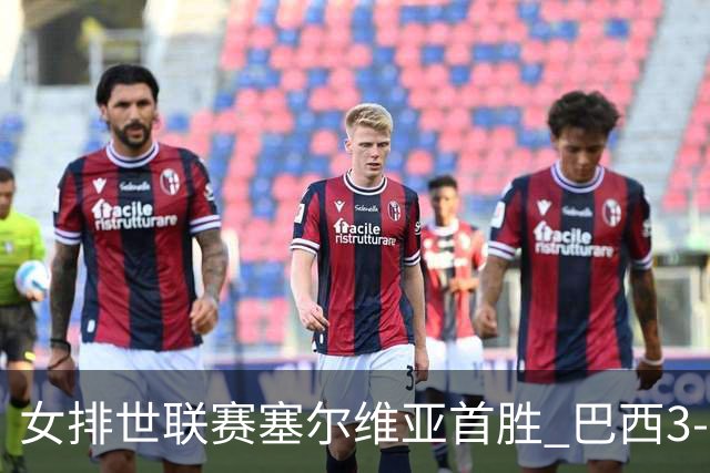女排世联赛塞尔维亚首胜 巴西3-1挫美国实现3连胜