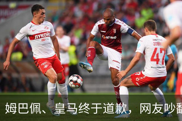 姆巴佩、皇马终于道歉，网友吵翻了！