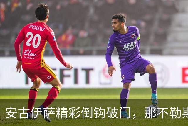 安古伊萨精彩倒钩破门，那不勒斯1-0领先罗马