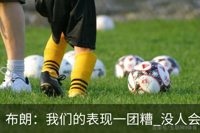 布朗：我们的表现一团糟 没人会白送我们胜利