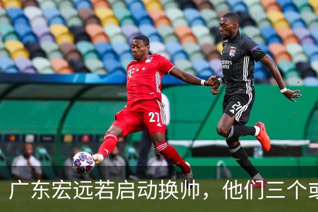 广东宏远若启动换帅，他们三个或将最有希望当选！