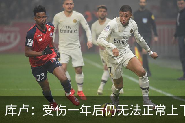 库卢：受伤一年后仍无法正常上下楼梯，曾担心无法再踢球