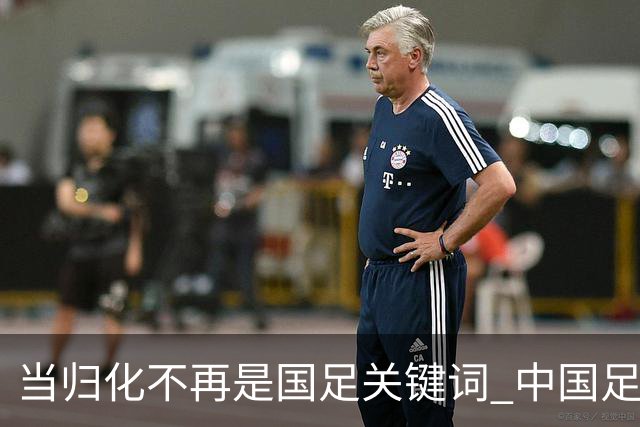 当归化不再是国足关键词 中国足球根基还是本土青训