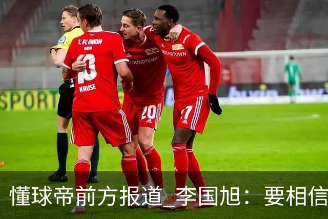 懂球帝前方报道 李国旭：要相信大连队，大连队从不掉链子