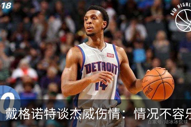 戴格诺特谈杰威伤情：情况不容乐观 球队现在的状态非常糟糕