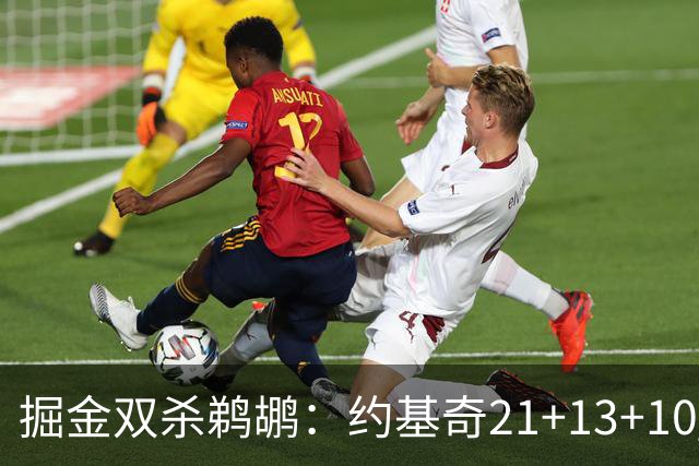 掘金双杀鹈鹕：约基奇21+13+10 200次三双里程碑历史第二人