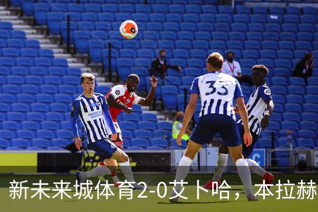 新未来城体育2-0艾卜哈，本拉赫马、拉卡泽特相互传射