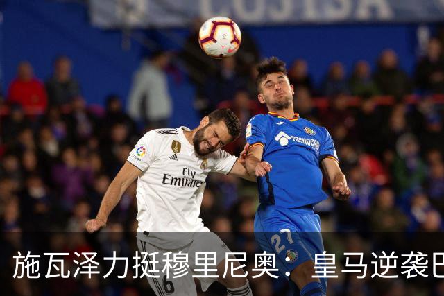 施瓦泽力挺穆里尼奥：皇马逆袭巴萨，进化不止于战术