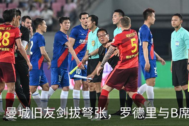 曼城旧友剑拔弩张，罗德里与B席再次对峙