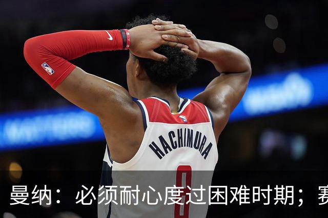 曼纳：必须耐心度过困难时期；赛程密集，主帅让德布劳内休息