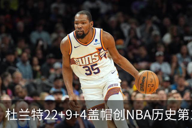 杜兰特22+9+4盖帽创NBA历史第1神迹，火箭豪取4连胜！申京29+9+9+6抢断创纪录