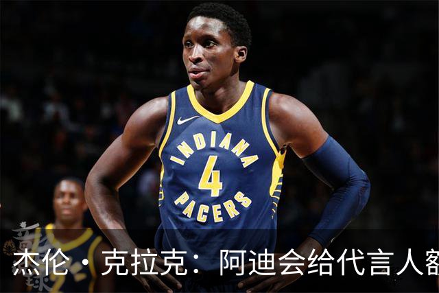 杰伦·克拉克：阿迪会给代言人额度不等购物卡 可自己消费或转赠