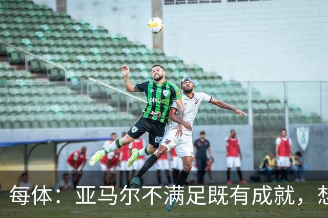 每体：亚马尔不满足既有成就，想在巴萨创造历史