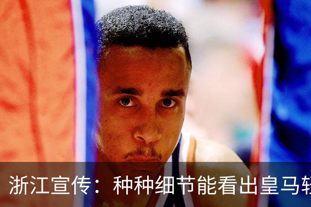浙江宣传：种种细节能看出皇马轻慢敷衍 屡爆涉华争议让球迷心寒