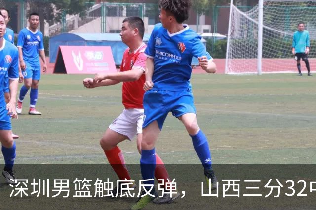 深圳男篮触底反弹，山西三分32中5，贺希宁14+12，巴吉5次大帽统治篮下