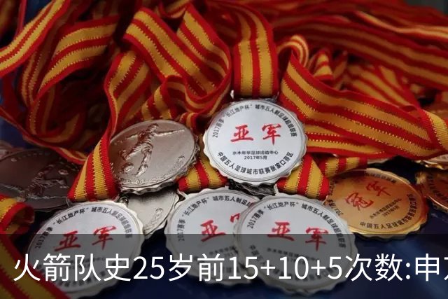 火箭队史25岁前15+10+5次数:申京断层领跑 阿门第2大梦第4哈登第9