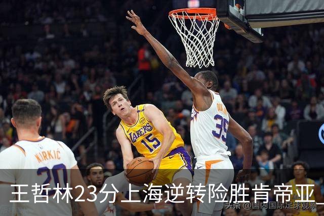 王哲林23分上海逆转险胜肯帝亚 总分2-1进八强