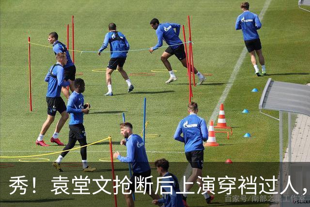 秀！袁堂文抢断后上演穿裆过人，随后再送精彩助攻