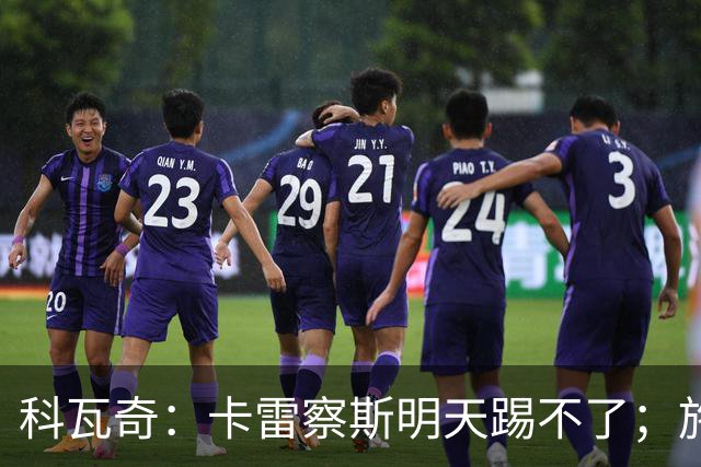 科瓦奇：卡雷察斯明天踢不了；施洛特贝克的脚踝有时还会疼