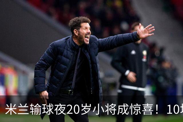 米兰输球夜20岁小将成惊喜！10场轰7球 他被誉为新因扎吉