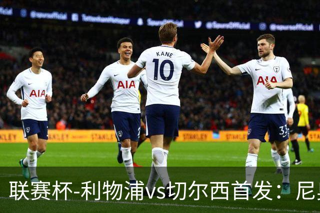 联赛杯-利物浦vs切尔西首发：尼奥尼、库马斯先发，维尔贝克出战