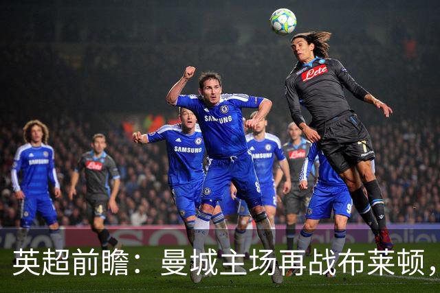英超前瞻：曼城主场再战布莱顿，哈兰德领衔欲止联赛连败