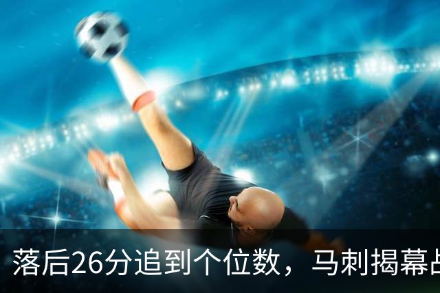 落后26分追到个位数，马刺揭幕战输球后迎战火箭
