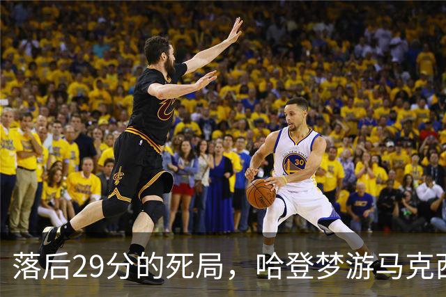 落后29分的死局，哈登梦游马克西爆发，这股反扑砸碎了多少铁律？