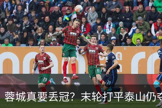 蓉城真要丢冠？末轮打平泰山仍夺冠！英博想逆转必须同时满足2条件