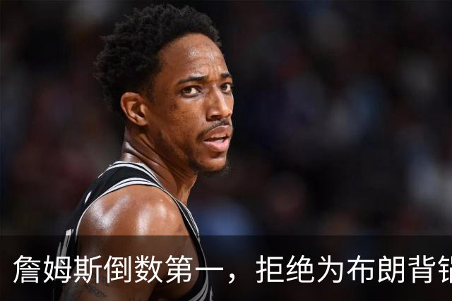 詹姆斯倒数第一，拒绝为布朗背锅，76人太过分，欺负4旬老汉