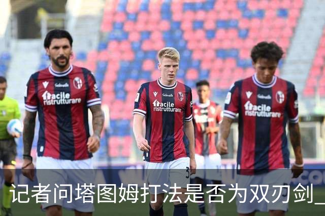 记者问塔图姆打法是否为双刃剑 马祖拉反问：剑不都是双刃的吗？