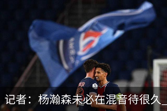 记者：杨瀚森未必在混音待很久 下放对于保持状态&比赛感觉是好事