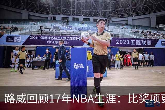 路威回顾17年NBA生涯：比奖项更珍贵的是赢得同行的尊重和认可