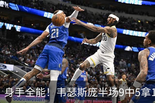 身手全能！韦瑟斯庞半场9中5拿17分7板5助4断 正负值+20