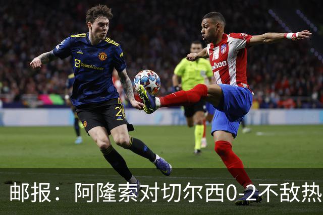 邮报：阿隆索对切尔西0-2不敌热刺负有重大责任，战术偏保守