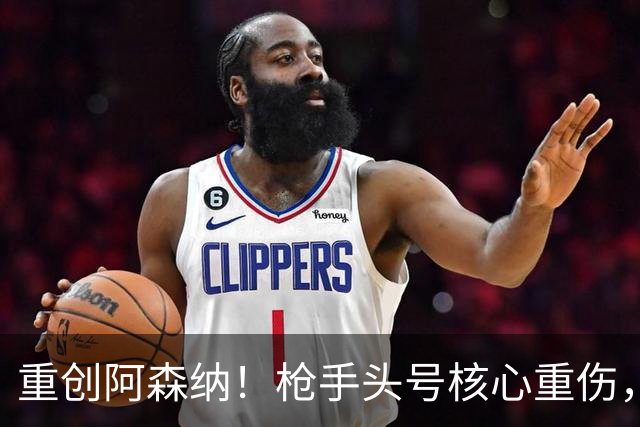 重创阿森纳！枪手头号核心重伤，多场硬仗直接悬了